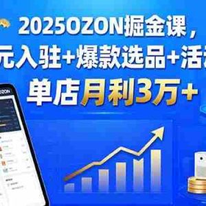 （15999期）2025OZON掘金课，0元入驻+爆款选品+活动提效，单店月利3万+