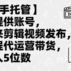 【快手托管】你提供账号，我来剪辑视频发布，全程代运营带货，月入5位数【揭秘】