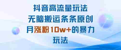 抖音高流量玩法：无脑搬运条条原创，月涨粉10w+的暴力玩法