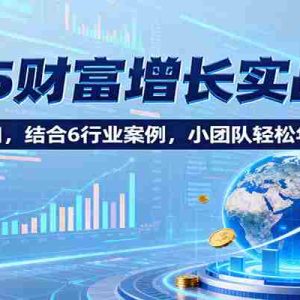 2025财富增长实战6.0，聚焦7大风口，结合6行业案例，小团队轻松年入200万！