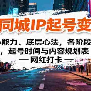 抖音同城IP起号变现课：核心能力、底层心法，各阶段要点，起号时间与内容规划表