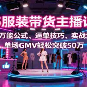 2025服装带货主播话术课，含万能公式、逼单技巧、实战演练，单场GMV轻松突破50万