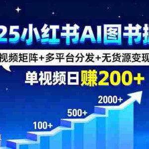 （16011期）2025小红书AI图书掘金，视频矩阵+多平台分发+无货源变现，单视频日赚200+