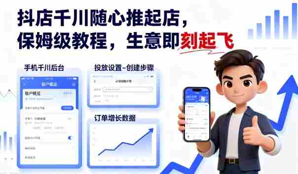 抖店千川随心推起店,保姆级教程,生意即刻起飞