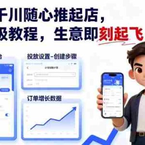 抖店千川随心推起店，保姆级教程，生意即刻起飞