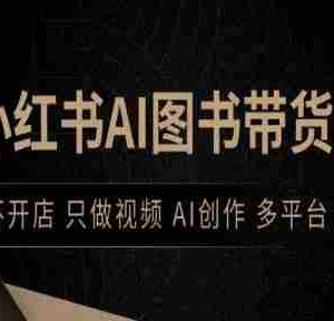 小红书AI图书带货，不开店，只做视频，AI创作，多平台