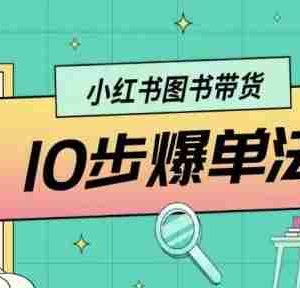 小红书图书带货10步爆单法，从0到1图书带货玩法