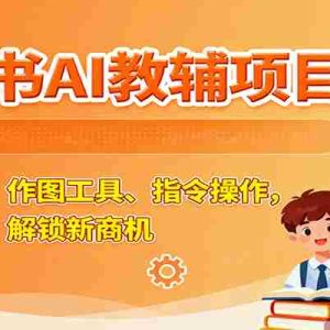 小红书AI教辅项目课，主图玩法、作图工具、指令操作，教辅创作，解锁新商机