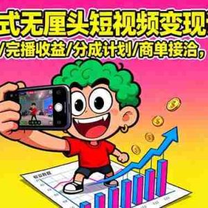 （16023期）潮式无厘头短视频变现课：起号出号/完播收益/分成计划/商单接洽，月入2万+