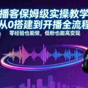播客保姆级实操教学，从0搭建到开播全流程，零经验也能做，低粉也能高变现
