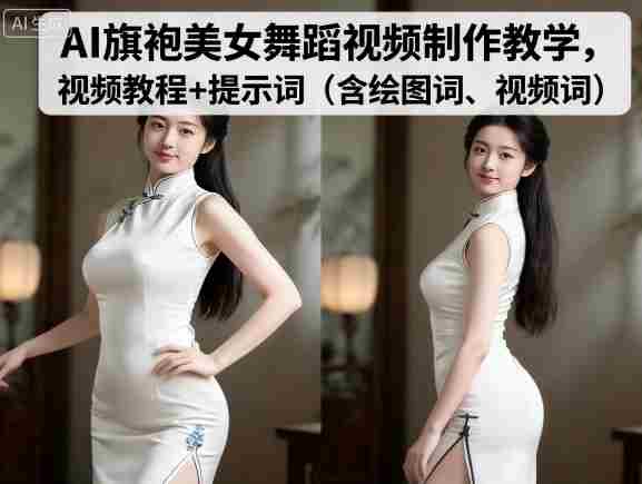 AI旗袍美女舞蹈视频制作教学,视频教程+提示词(含绘图词、视频词)