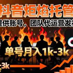 【抖音炬焰托管】你提供账号，团队代运营发视频，单号月入1k+【揭秘】