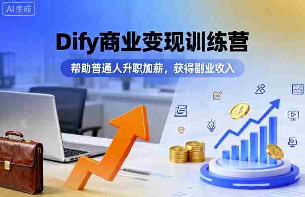 Dify商业变现训练营,帮助普通人升职加薪,获得副业收入