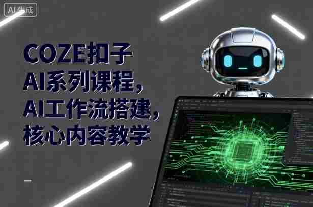 COZE扣子AI系列课程,AI工作流搭建,核心内容教学