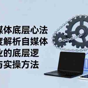 自媒体底层心法，深度解析自媒体行业的底层逻辑与实操方法