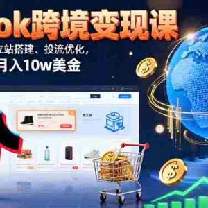 （16034期）TikTok跨境变现课：账号起号、独立站搭建、投流优化，30天实现月入10w美金