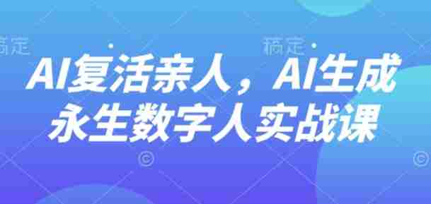 AI“复活”亲人，AI生成永生数字人实战课