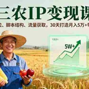 （16044期）三农IP变现课，人设定位、脚本结构、流量获取，30天打造月入5万+带货账号