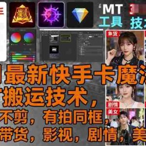 9月最新快手卡魔法+MT搬运技术，一刀不剪，有拍同框，适合带货，影视，剧情，美女等