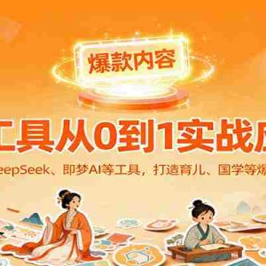 AI工具实战应用，零基础使用DeepSeek、即梦AI等打造育儿、国学等可变现的爆款作品