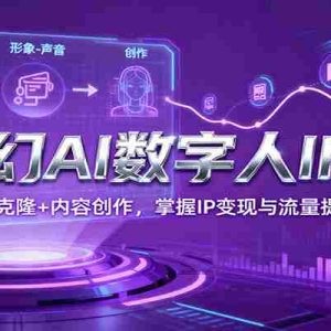 星幻AI数字人IP课，数字人克隆+内容创作，掌握IP变现与流量提升技巧