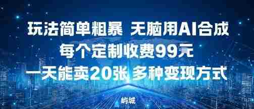 玩法简单粗暴，无脑用AI合成，每个定制收费99米，一天能搞10张，多种变现方式