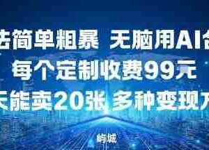 玩法简单粗暴，无脑用AI合成，每个定制收费99米，一天能搞10张，多种变现方式