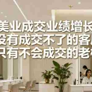 引爆美业成交业绩增长36计，没有成交不了的客户，只有不会成交的老板