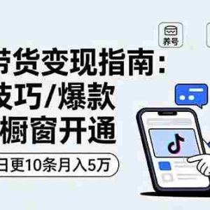 （16069期）抖音带货变现指南：养号技巧/爆款脚本/橱窗开通，快速起号日更10条月入5万