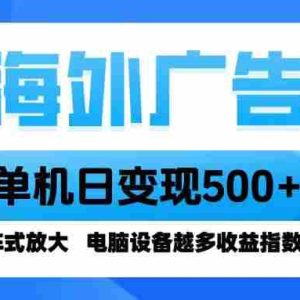 （16068期）海外广告 单机单日变现500+ 脚本全自动操作，设备越多，收益翻倍，小白…