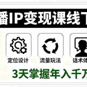 （16065期）直播IP变现课线下课，定位设计、流量玩法、话术体系，3天掌握年入千万密码