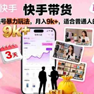 快手带货，3天起号暴力玩法，月入9k+，适合普通人的项目