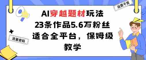 AI穿越题材玩法:23条作品收获5.6W粉丝适合全平台,保姆级教学
