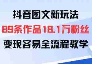 抖音图文新玩法：89条作品收获18.1W粉丝，变现容易全流程教学