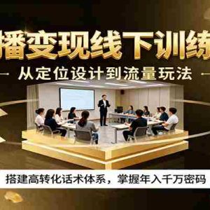 直播变现线下训练营，从定位设计到流量玩法，搭建高转化话术体系，掌握年入千万密码