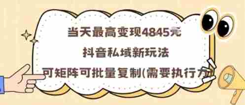 当天最高变现1k+,抖音私域新玩法,可矩阵可批量复制