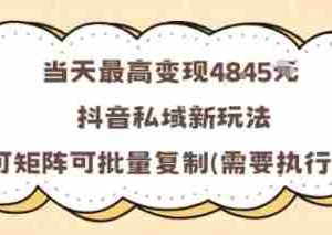 当天最高变现1k+，抖音私域新玩法，可矩阵可批量复制