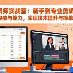 （16347期）剪辑师实战营：新手到专业剪辑师思维突破与能力，实现技术提升与接单变现