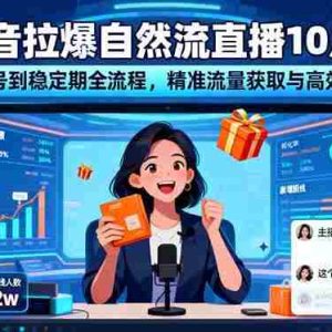 （16339期）抖音拉爆自然流直播10月：从起号到稳定期全流程，精准流量获取与高效变现