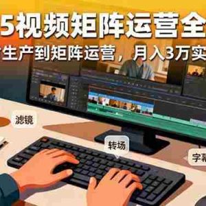 （16333期）2025短视频矩阵运营全攻略：从素材生产到矩阵运营，月入3万实操指南
