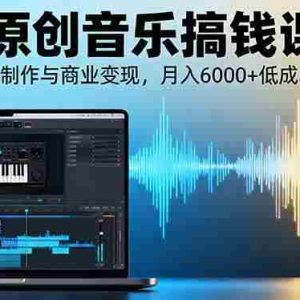 （16324期）AI+原创音乐搞钱课：掌握AI音乐制作与商业变现，月入6000+低成本高收益