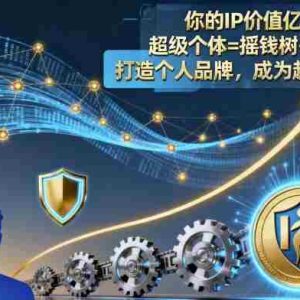 你的IP价值亿万，超级个体=摇钱树+印钞机，打造个人品牌，成为超级个体