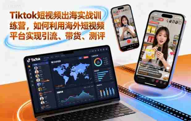 Tiktok短视频出海实战训练营，如何利用海外短视频平台实现引流、带货、测评