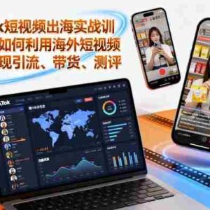 Tiktok短视频出海实战训练营，如何利用海外短视频平台实现引流、带货、测评