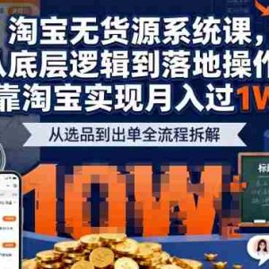 2025最新淘宝无货源系统课，从底层逻辑到落地操作，靠淘宝实现月入过1W
