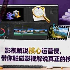 影视解说核心运营课，带你触碰影视解说真正的核心