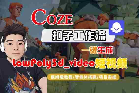 Coze扣子智能体工作流一键生成“LowPoly3d_video“短视频,全流程保姆级教学