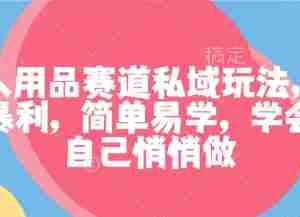 成人用品赛道私域玩法，非常暴利，简单易学，学会了自己悄悄做