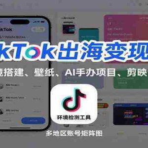 TikTok出海变现课：多地区环境搭建、壁纸、AI 手办项目、剪映全功能教学
