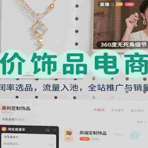 高价饰品电商课：高利润率选品，流量入池，全站推广与销量提升